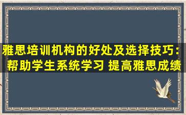 雅思培训机构的好处及选择技巧：帮助学生系统学习 提高雅思成绩